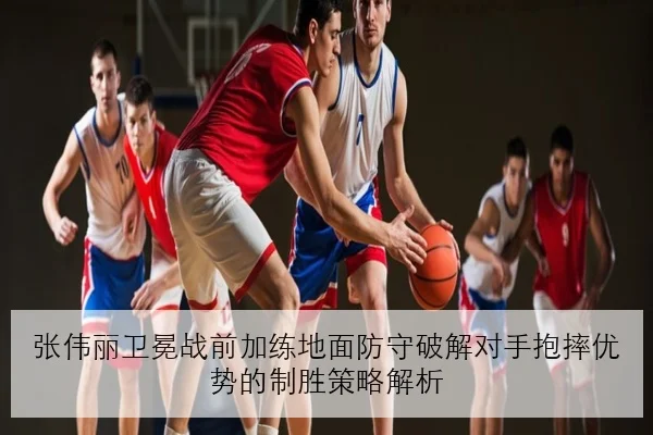 张伟丽卫冕战前加练地面防守破解对手抱摔优势的制胜策略解析